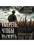 Владлен Чертинов - Умереть, чтобы выжить. Фронтовые истории, наше время