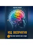 Николай Щербатюк - Код Восприятия: Как мозг шепчет нам о мире