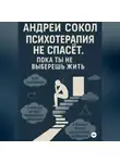 Адрей Сокол - Психотерапия не спасёт. Пока ты не выберешь жить