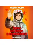 Андрей Федин - Таких не берут в космонавты. Часть 1
