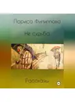 Лариса Филиппова - Не судьба. Рассказы.