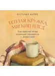 Наталья Керре - Теплая кружка, мягкий плед: Как простые вещи помогают справиться с депрессией