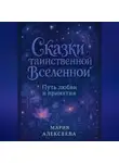 Мария Алексеева - Сказки таинственной Вселенной. Путь любви и принятия
