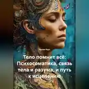 Постер книги Тело помнит всё: Психосоматика, связь тела и разума, и путь к исцелению