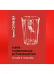 Ирина Соловьева - Работа с зависимостями и созависимостью: теория и практика