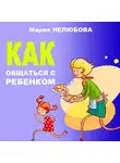 Мария Нелюбова - Как общаться с ребенком
