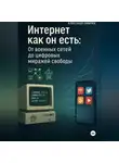 Александр Сивичев - Интернет как он есть: От военных сетей до цифровых миражей свободы