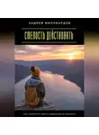 Андрей Миллиардов - Смелость действовать. Как перестать ждать идеального момента