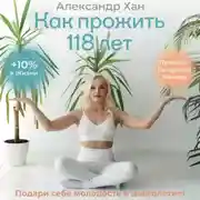 Постер книги Как прожить 118 лет. Подари себе молодость и долголетие!