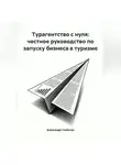 Александр Глибичук - Турагентство с нуля: честное руководство по запуску бизнеса в туризме