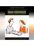 Андрей Миллиардов - Навыки коммуникации. Как быть понятным и убедительным