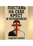 Андрей Сокол - Поставь на себе крест и успокойся!