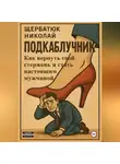 Николай Щербатюк - Подкаблучник: Как вернуть свой стержень и стать настоящим мужчиной