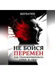 Николай Щербатюк - Не бойся перемен: Как трансформировать страх в силу