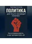 Бахтияр Аслонов - ПОЛИТИКА ДЛЯ ТЕХ, КТО НЕНАВИДИТ ПОЛИТИКУ