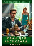 Константин Назимов - Клан для Антиквара. Книга 1