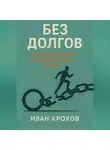 Иван Крохов - Без долгов: книга про деньги, свободу и новую жизнь