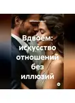 Екатерина Козлова - Вдвоём: искусство отношений без иллюзий.