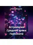 Елена Махрова - Астрология. Средние точки гороскопа