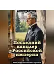 Александр Андреев - Последний канцлер Российской империи. Александр Михайлович Горчаков