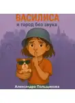 Александра Польщикова - Василиса и город без звука