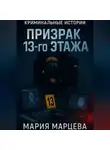 Мария Марцева - Криминальные истории. Призрак 13-го этажа
