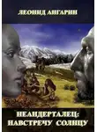 Леонид Ангарин - Неандерталец. Книга 3. Навстречу солнцу (часть 1)