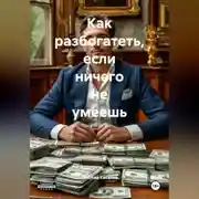 Постер книги Как разбогатеть если ничего не умеешь.