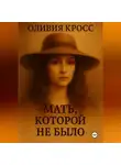 Оливия Кросс - МАТЬ КОТОРОЙ НЕ БЫЛО