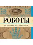 Александр Прасол - Роботы. История развития машин