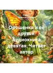 Андрей и Людмила Соболевы. - Орешенка и её друзья. Аудиокнига девятая. Читает автор