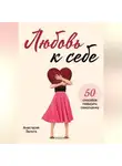 Анастасия Залога - Любовь к себе. 50 способов повысить самооценку