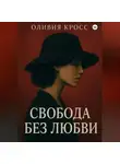 Оливия Кросс - СВОБОДА БЕЗ ЛЮБВИ