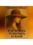 Оливия Кросс - Я НЕ НУЖНА ЧТОБЫ БЫТЬ НУЖНОЙ