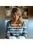 Лилия Роуз - Баланс без компромиссов: Как успевать жить, любить и достигать целей