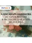 Александра Ишимова - История России в рассказах для детей. XV– XVII века