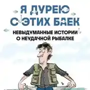 Постер книги Я дурею с этих баек. Невыдуманные истории о неудачной рыбалке