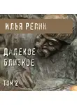 Илья Репин - Далекое близкое. Том 2