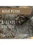 Илья Репин - Далекое близкое. Том 1