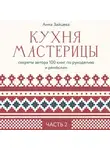 Анна Зайцева - Кухня мастерицы: секреты автора 100 книг по рукоделию и ремёслам. Часть 2