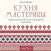 Постер книги Кухня мастерицы: секреты автора 100 книг по рукоделию и ремёслам. Часть 2