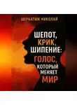 Николай Щербатюк - Шепот, Крик, Шипение: Голос, который меняет Мир