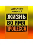 Николай Щербатюк - Жизнь во имя процесса