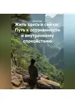 Лилия Роуз - Жить здесь и сейчас: Путь к осознанности и внутреннему спокойствию