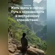 Постер книги Жить здесь и сейчас: Путь к осознанности и внутреннему спокойствию