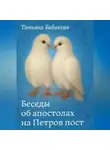 Татьяна Бибикова - Беседы об апостолах на Петров пост