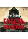 Егор Гайдар - Гибель империи. Уроки для современной России
