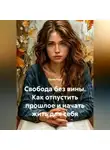 Лилия Роуз - Свобода без вины. Как отпустить прошлое и начать жить для себя