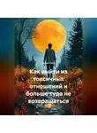 Лилия Роуз - Как выйти из токсичных отношений и больше туда не возвращаться
