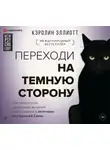 Кэролин Эллиотт - Переходи на темную сторону! Как превратить запретные желания подсознания в источник внутренней Силы